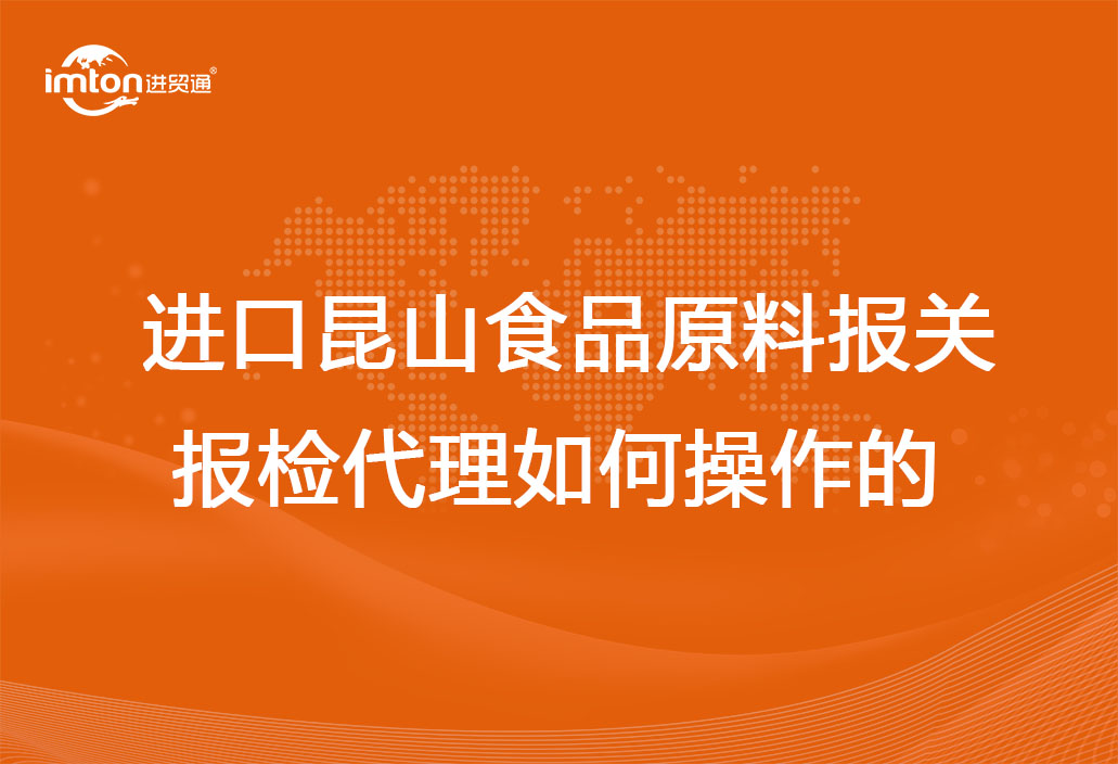 進口昆山食品原料報關報檢代理如何操作的