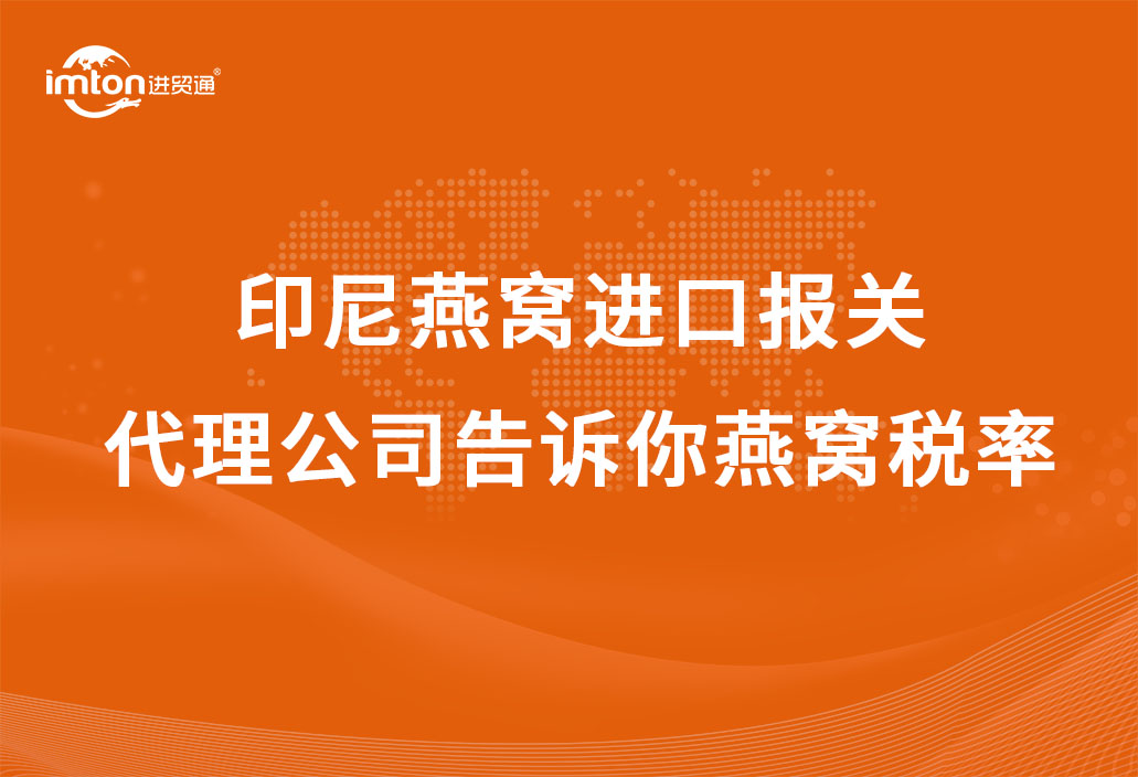 印尼燕窩進口報關代理公司告訴你燕窩稅率