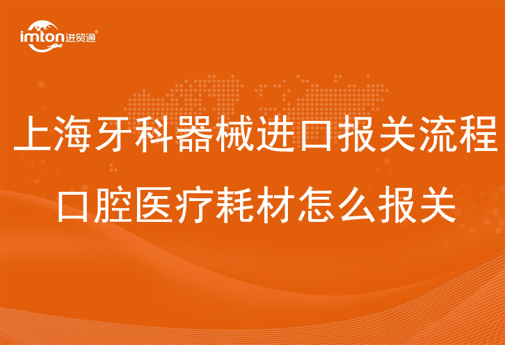 上海牙科器械進(jìn)口報關(guān)流程_口腔醫(yī)療耗材怎么報關(guān)