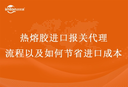 熱熔膠進(jìn)口報(bào)關(guān)代理流程以及如何節(jié)省進(jìn)口成本