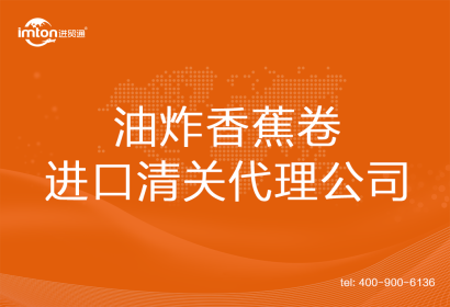 油炸香蕉卷進口清關代理公司