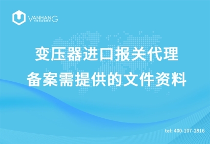 變壓器進(jìn)口報關(guān)代理備案需提供的文件資料有哪些?