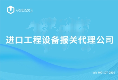 進口工程設備報關代理公司