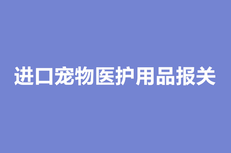 1671452659752817.jpg 進(jìn)口寵物醫(yī)護(hù)用品報(bào)關(guān).jpg